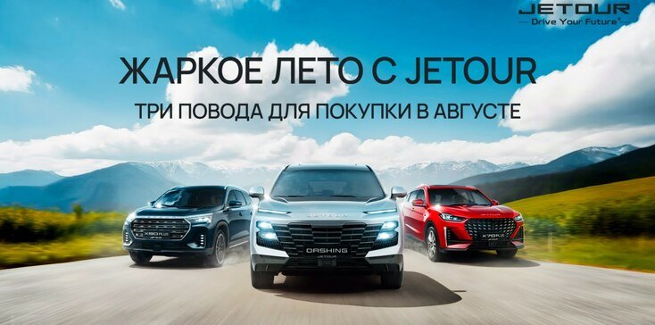 ЖАРКОЕ ЛЕТО С JETOUR - ТРИ ПОВОДА ДЛЯ ПОКУПКИ В АВГУСТЕ